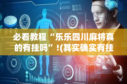 必看教程“乐乐四川麻将真的有挂吗”!(其实确实有挂)-抖音