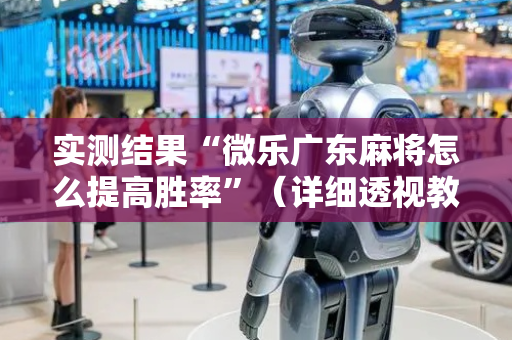 实测结果“微乐广东麻将怎么提高胜率”（详细透视教程）-哔哩哔哩