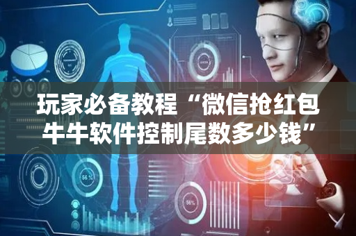 玩家必备教程“微信抢红包牛牛软件控制尾数多少钱”（详细透视教程）-哔哩哔哩