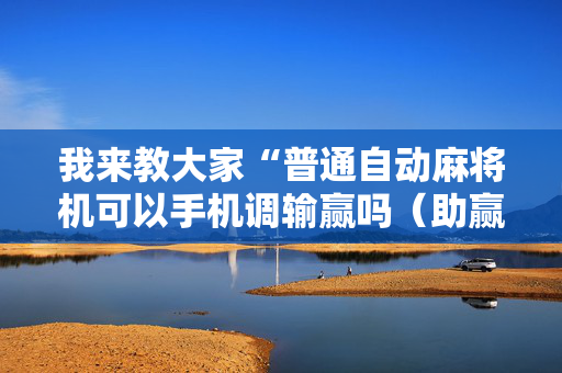 我来教大家“普通自动麻将机可以手机调输赢吗（助赢神器通用版）