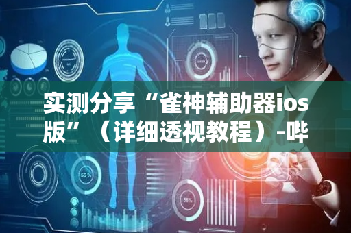 实测分享“雀神辅助器ios版”（详细透视教程）-哔哩哔哩