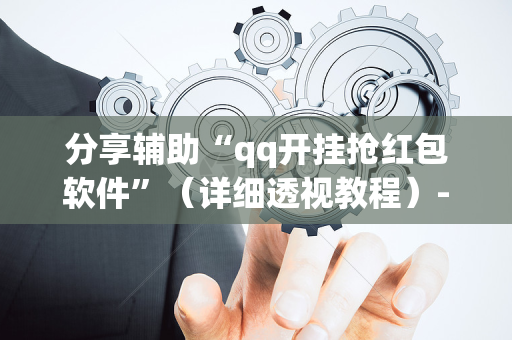 分享辅助“qq开挂抢红包软件”（详细透视教程）-哔哩哔哩