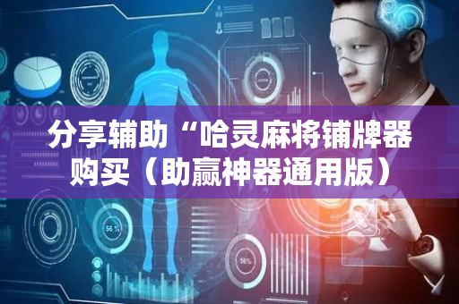 分享辅助“哈灵麻将铺牌器购买（助赢神器通用版）