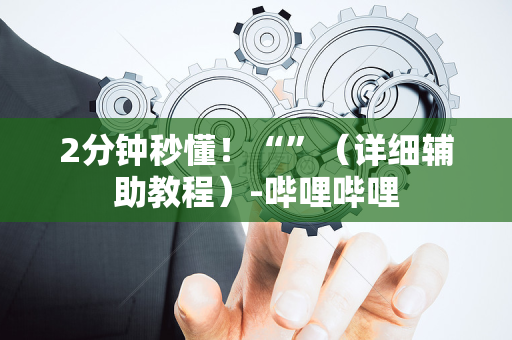 2分钟秒懂！“”（详细辅助教程）-哔哩哔哩