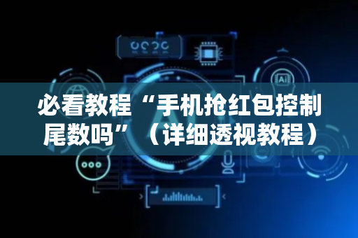 必看教程“手机抢红包控制尾数吗”（详细透视教程）-哔哩哔哩