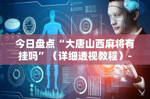 今日盘点“大唐山西麻将有挂吗”（详细透视教程）-哔哩哔哩