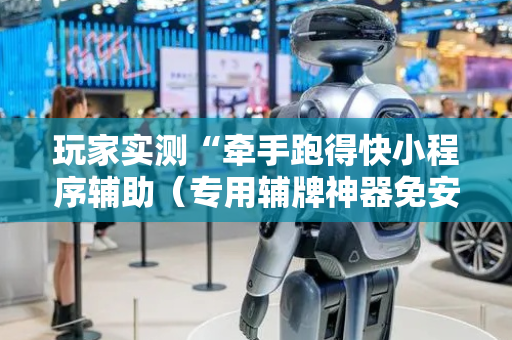 玩家实测“牵手跑得快小程序辅助（专用辅牌神器免安装）