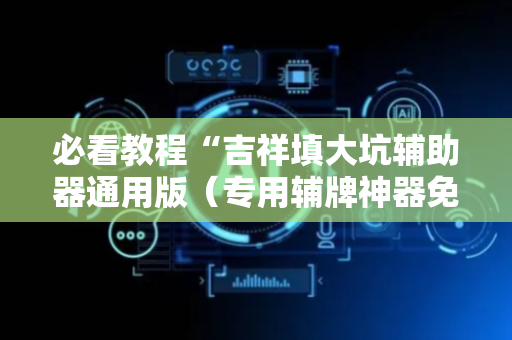 必看教程“吉祥填大坑辅助器通用版（专用辅牌神器免安装）