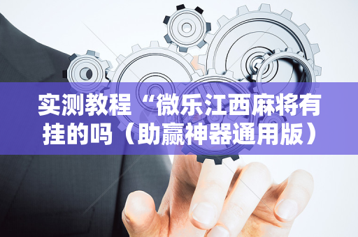 实测教程“微乐江西麻将有挂的吗（助赢神器通用版）