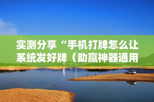 实测分享“手机打牌怎么让系统发好牌（助赢神器通用版）