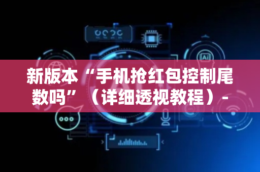 新版本“手机抢红包控制尾数吗”（详细透视教程）-哔哩哔哩