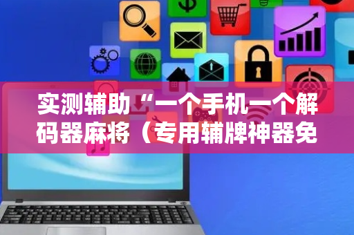 实测辅助“一个手机一个解码器麻将（专用辅牌神器免安装）
