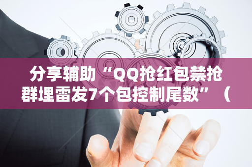 分享辅助“QQ抢红包禁抢群埋雷发7个包控制尾数”（详细透视教程）-哔哩哔哩