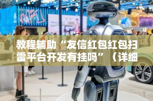 教程辅助“友信红包红包扫雷平台开发有挂吗”（详细透视教程）-哔哩哔哩