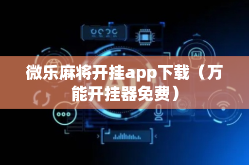 微乐麻将开挂app下载（万能开挂器免费）