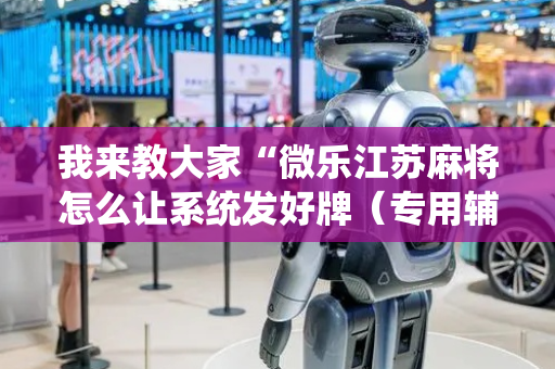 我来教大家“微乐江苏麻将怎么让系统发好牌（专用辅牌神器免安装）