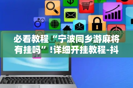 必看教程“宁波同乡游麻将有挂吗”!详细开挂教程-抖音