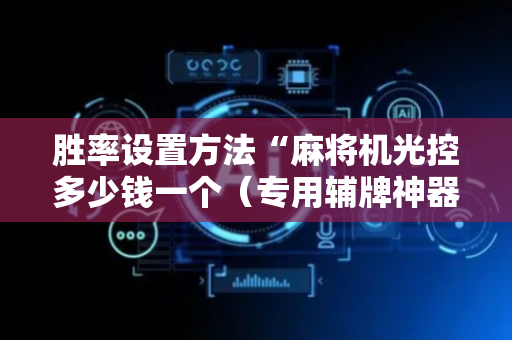 胜率设置方法“麻将机光控多少钱一个（专用辅牌神器免安装）