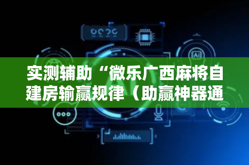 实测辅助“微乐广西麻将自建房输赢规律（助赢神器通用版）