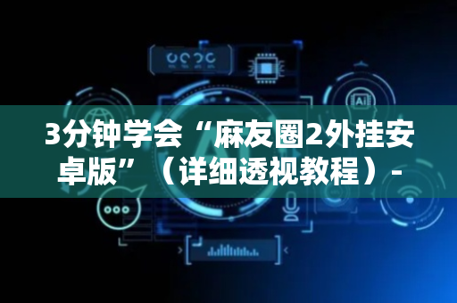 3分钟学会“麻友圈2外挂安卓版”（详细透视教程）-哔哩哔哩