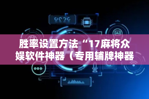 胜率设置方法“17麻将众娱软件神器（专用辅牌神器免安装）