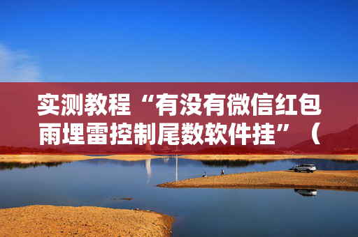实测教程“有没有微信红包雨埋雷控制尾数软件挂”（详细透视教程）-哔哩哔哩
