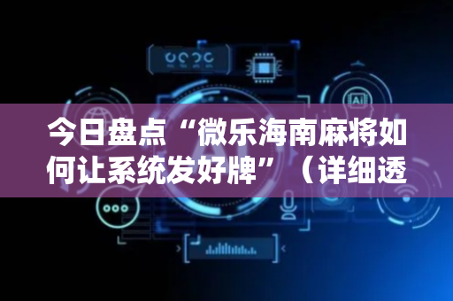 今日盘点“微乐海南麻将如何让系统发好牌”（详细透视教程）-哔哩哔哩