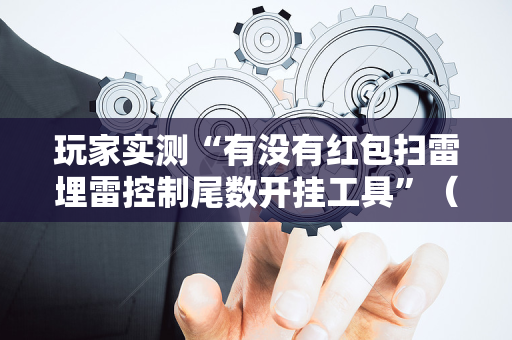玩家实测“有没有红包扫雷埋雷控制尾数开挂工具”（详细透视教程）-哔哩哔哩