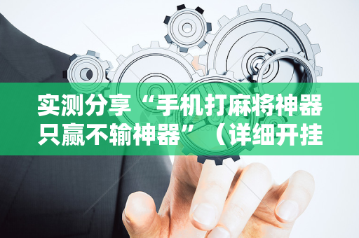 实测分享“手机打麻将神器只赢不输神器”（详细开挂教程）-哔哩哔哩