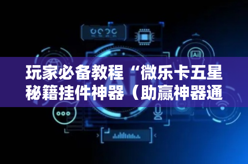 玩家必备教程“微乐卡五星秘籍挂件神器（助赢神器通用版）