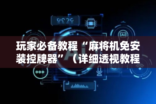 玩家必备教程“麻将机免安装控牌器”（详细透视教程）-哔哩哔哩