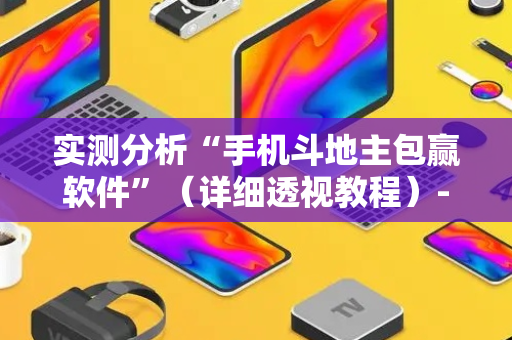实测分析“手机斗地主包赢软件”（详细透视教程）-哔哩哔哩