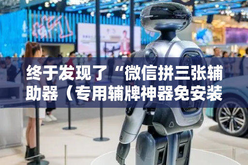 终于发现了“微信拼三张辅助器（专用辅牌神器免安装）