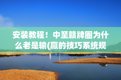 安装教程！中至赣牌圈为什么老是输(赢的技巧系统规律)