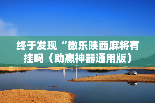 终于发现“微乐陕西麻将有挂吗（助赢神器通用版）