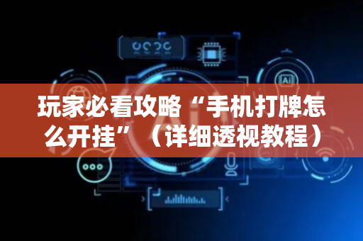 玩家必看攻略“手机打牌怎么开挂”（详细透视教程）-哔哩哔哩