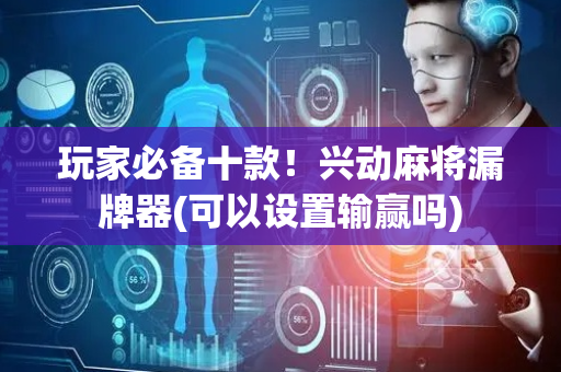 玩家必备十款！兴动麻将漏牌器(可以设置输赢吗)
