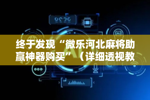 终于发现“微乐河北麻将助赢神器购买”（详细透视教程）-哔哩哔哩