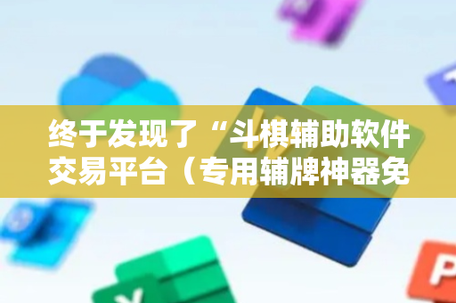 终于发现了“斗棋辅助软件交易平台（专用辅牌神器免安装）