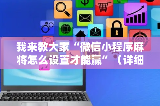 我来教大家“微信小程序麻将怎么设置才能赢”（详细透视教程）-哔哩哔哩