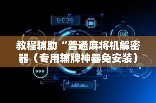 教程辅助“普通麻将机解密器（专用辅牌神器免安装）