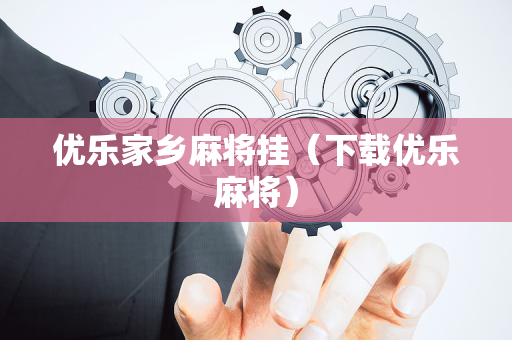 优乐家乡麻将挂（下载优乐麻将）