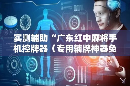 实测辅助“广东红中麻将手机控牌器（专用辅牌神器免安装）