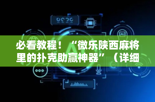 必看教程！“微乐陕西麻将里的扑克助赢神器”（详细透视教程）-哔哩哔哩