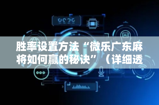 胜率设置方法“微乐广东麻将如何赢的秘诀”（详细透视教程）-哔哩哔哩