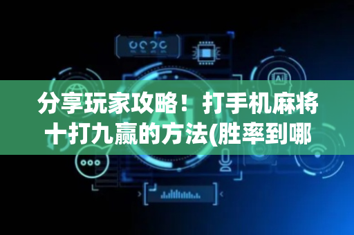 分享玩家攻略！打手机麻将十打九赢的方法(胜率到哪调)
