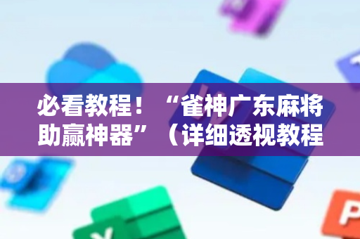 必看教程！“雀神广东麻将助赢神器”（详细透视教程）-哔哩哔哩