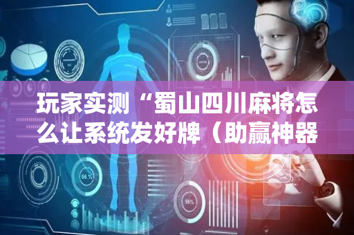 玩家实测“蜀山四川麻将怎么让系统发好牌（助赢神器通用版）