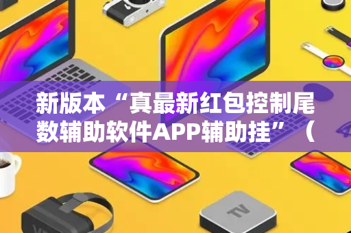 新版本“真最新红包控制尾数辅助软件APP辅助挂”（详细透视教程）-哔哩哔哩