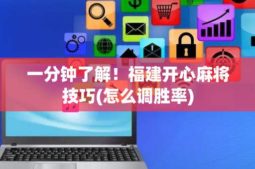 一分钟了解！福建开心麻将技巧(怎么调胜率)
